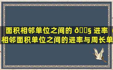 面积相邻单位之间的 🐧 进率（相邻面积单位之间的进率与周长单位之间的进 🌵 率相同）